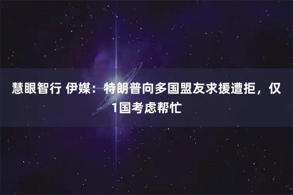 慧眼智行 伊媒：特朗普向多国盟友求援遭拒，仅1国考虑帮忙