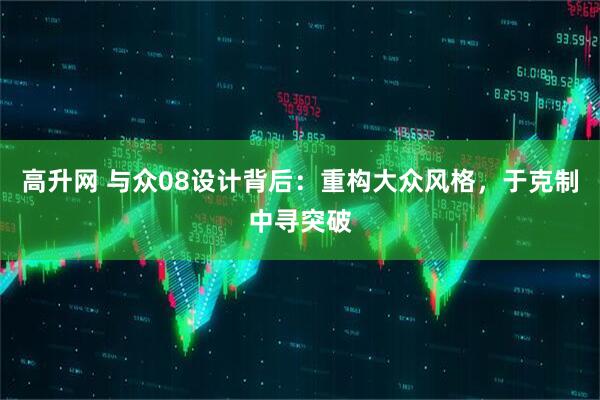 高升网 与众08设计背后：重构大众风格，于克制中寻突破