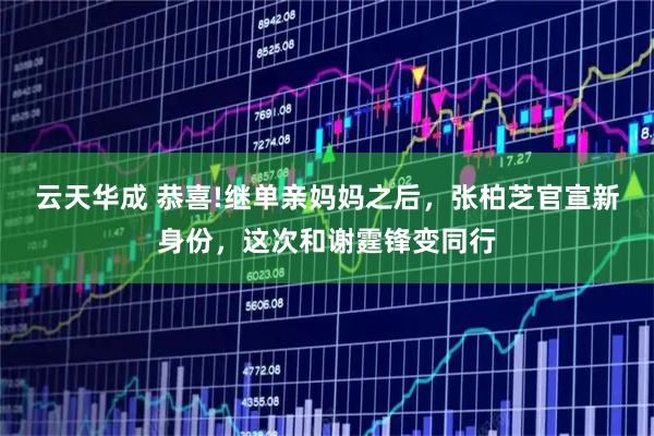 云天华成 恭喜!继单亲妈妈之后，张柏芝官宣新身份，这次和谢霆锋变同行
