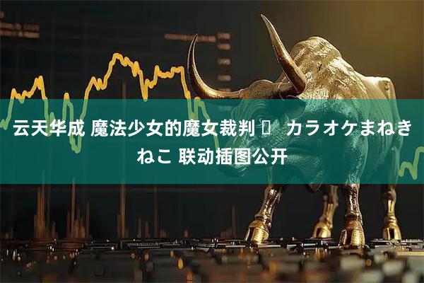 云天华成 魔法少女的魔女裁判 ✖ カラオケまねきねこ 联动插图公开