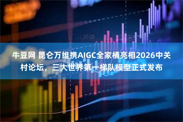 牛豆网 昆仑万维携AIGC全家桶亮相2026中关村论坛，三大世界第一梯队模型正式发布