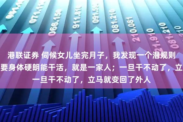 港联证券 伺候女儿坐完月子，我发现一个潜规则：很多岳母，只要身体硬朗能干活，就是一家人；一旦干不动了，立马就变回了外人