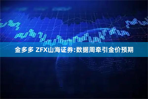 金多多 ZFX山海证券:数据周牵引金价预期