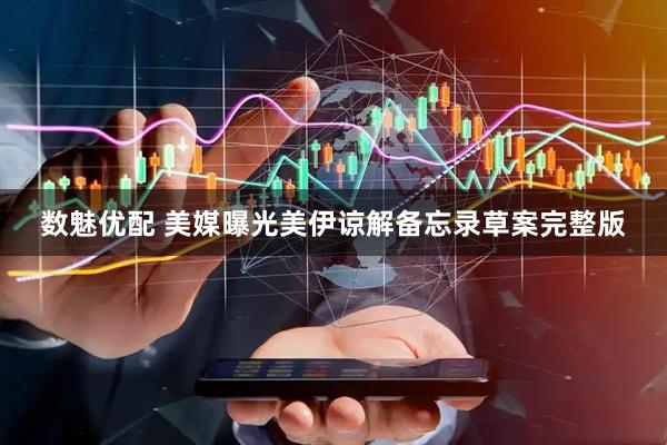数魅优配 美媒曝光美伊谅解备忘录草案完整版