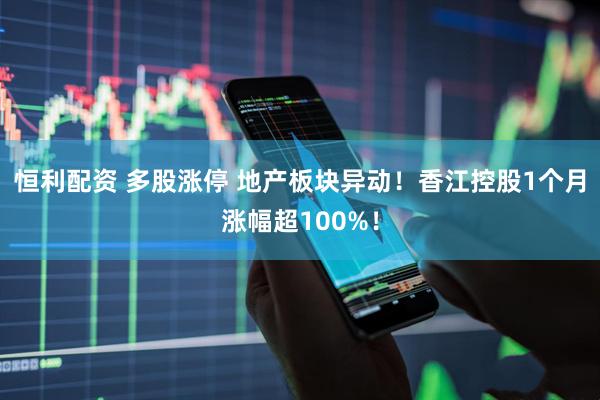 恒利配资 多股涨停 地产板块异动！香江控股1个月涨幅超100%！