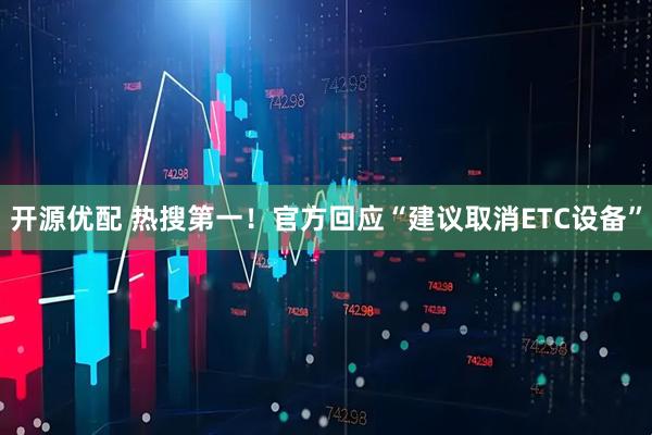 开源优配 热搜第一！官方回应“建议取消ETC设备”